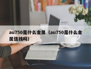 au750是什么金属（au750是什么金属值钱吗）