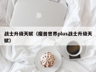 战士升级天赋（魔兽世界plus战士升级天赋）