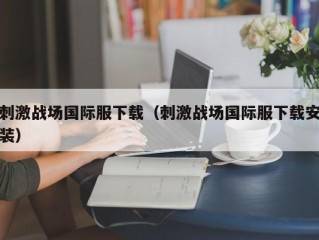 刺激战场国际服下载（刺激战场国际服下载安装）