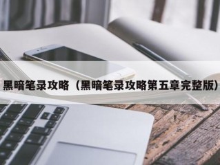 黑暗笔录攻略（黑暗笔录攻略第五章完整版）