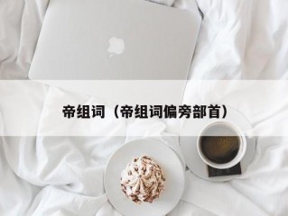 帝组词（帝组词偏旁部首）