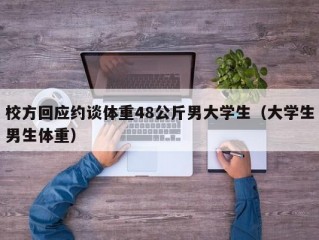 校方回应约谈体重48公斤男大学生（大学生男生体重）