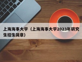 上海海事大学（上海海事大学2023年研究生招生简章）