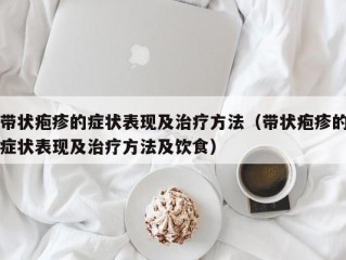 带状疱疹的症状表现及治疗方法（带状疱疹的症状表现及治疗方法及饮食）