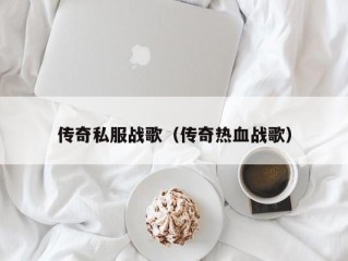 传奇私服战歌（传奇热血战歌）