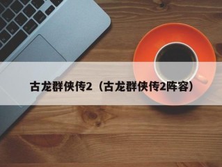 古龙群侠传2（古龙群侠传2阵容）