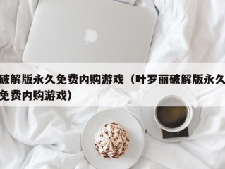 破解版永久免费内购游戏（叶罗丽破解版永久免费内购游戏）