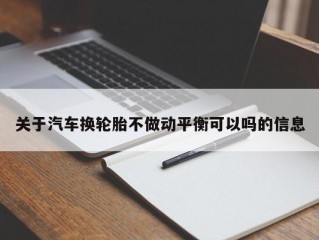 关于汽车换轮胎不做动平衡可以吗的信息