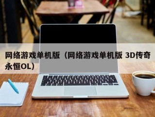 网络游戏单机版（网络游戏单机版 3D传奇永恒OL）