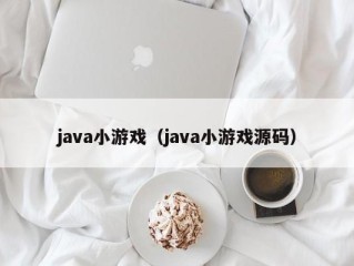 java小游戏（java小游戏源码）