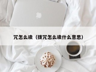 冗怎么读（拨冗怎么读什么意思）