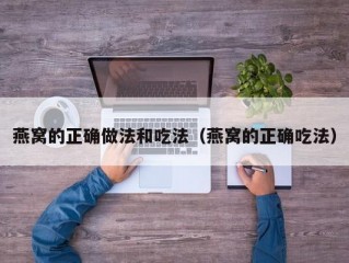 燕窝的正确做法和吃法（燕窝的正确吃法）