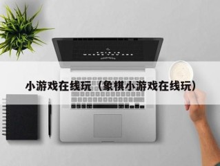 小游戏在线玩（象棋小游戏在线玩）