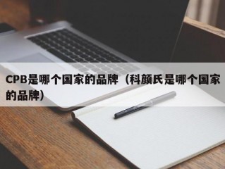 CPB是哪个国家的品牌（科颜氏是哪个国家的品牌）