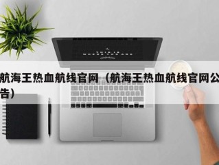 航海王热血航线官网（航海王热血航线官网公告）