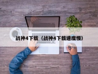 战神4下载（战神4下载速度慢）