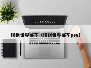 模组世界赛车（模组世界赛车psv）