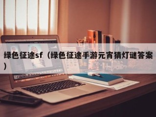 绿色征途sf（绿色征途手游元宵猜灯谜答案）