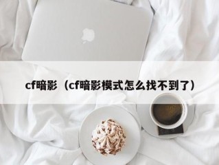 cf暗影（cf暗影模式怎么找不到了）