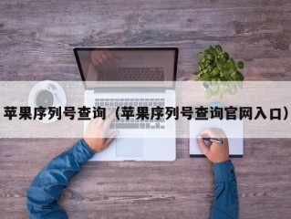 苹果序列号查询（苹果序列号查询官网入口）