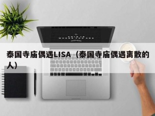 泰国寺庙偶遇LISA（泰国寺庙偶遇离散的人）