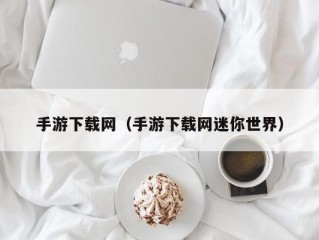 手游下载网（手游下载网迷你世界）