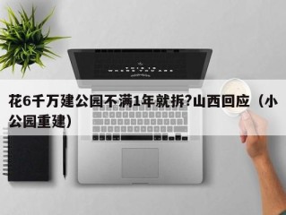 花6千万建公园不满1年就拆?山西回应（小公园重建）