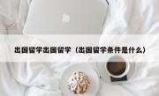 出国留学出国留学（出国留学条件是什么）