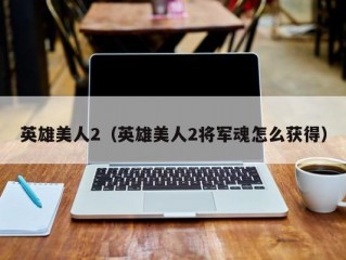 英雄美人2（英雄美人2将军魂怎么获得）