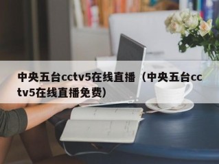 中央五台cctv5在线直播（中央五台cctv5在线直播免费）