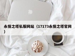 永恒之塔私服网站（17173永恒之塔官网）