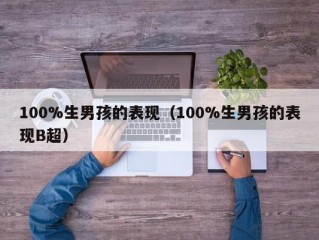 100%生男孩的表现（100%生男孩的表现B超）