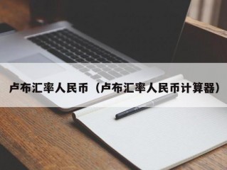 卢布汇率人民币（卢布汇率人民币计算器）