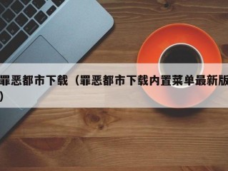 罪恶都市下载（罪恶都市下载内置菜单最新版）