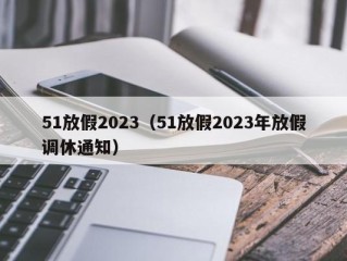 51放假2023（51放假2023年放假调休通知）