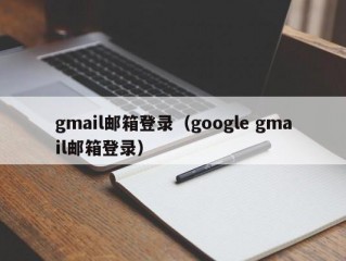 gmail邮箱登录（google gmail邮箱登录）