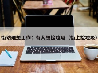 街访理想工作：有人想捡垃圾（街上捡垃圾）