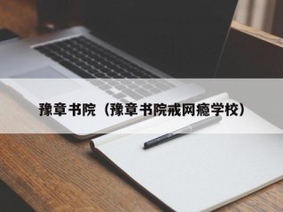 豫章书院（豫章书院戒网瘾学校）