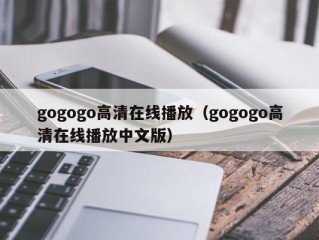 gogogo高清在线播放（gogogo高清在线播放中文版）