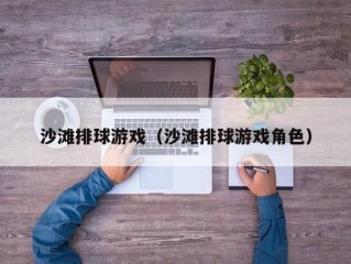 沙滩排球游戏（沙滩排球游戏角色）