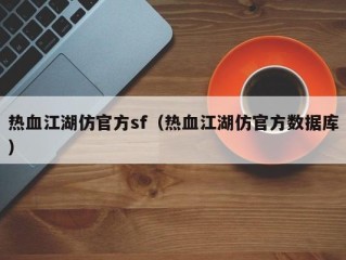 热血江湖仿官方sf（热血江湖仿官方数据库）