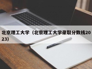 北京理工大学（北京理工大学录取分数线2023）