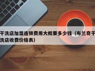 干洗店加盟连锁费用大概要多少钱（布兰奇干洗店收费价格表）