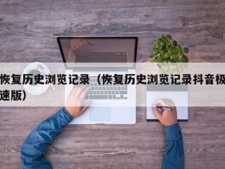 恢复历史浏览记录（恢复历史浏览记录抖音极速版）