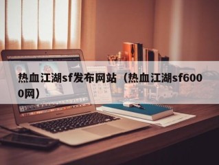 热血江湖sf发布网站（热血江湖sf6000网）