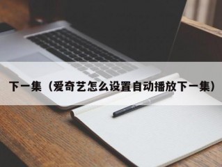 下一集（爱奇艺怎么设置自动播放下一集）