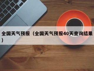 全国天气预报（全国天气预报40天查询结果）