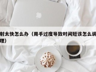 射太快怎么办（用手过度导致时间短该怎么调理）