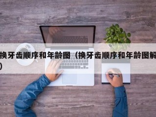 换牙齿顺序和年龄图（换牙齿顺序和年龄图解）