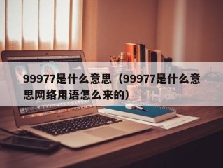 99977是什么意思（99977是什么意思网络用语怎么来的）